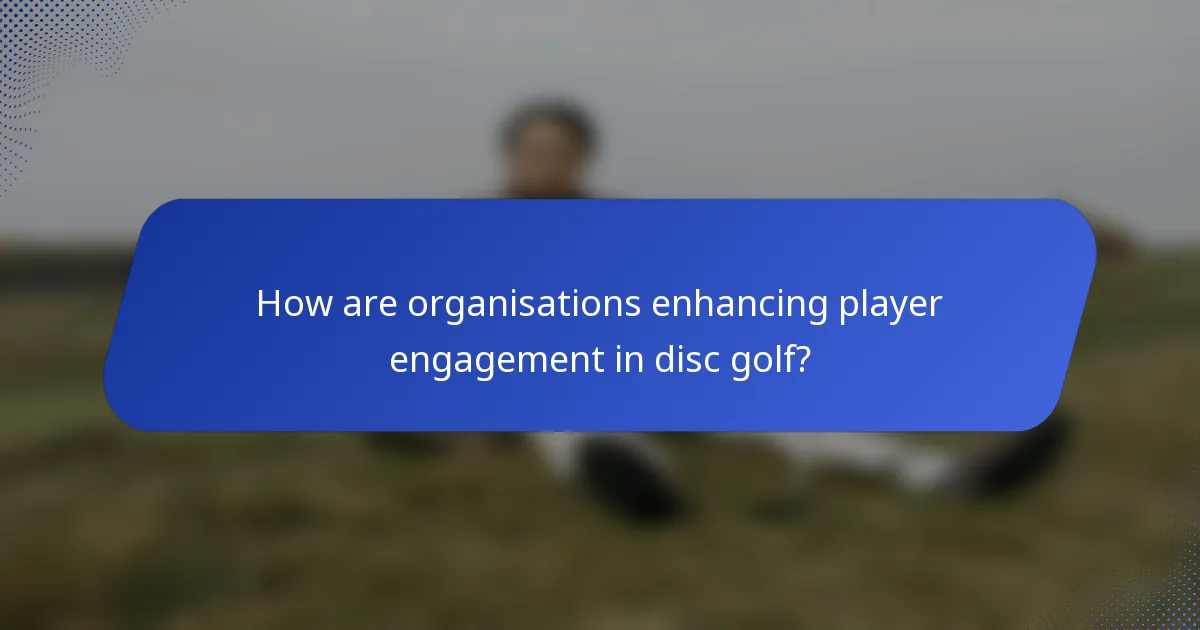 How are organisations enhancing player engagement in disc golf?