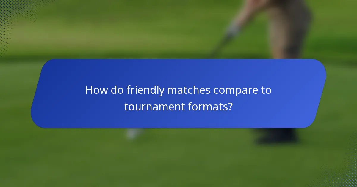 How do friendly matches compare to tournament formats?