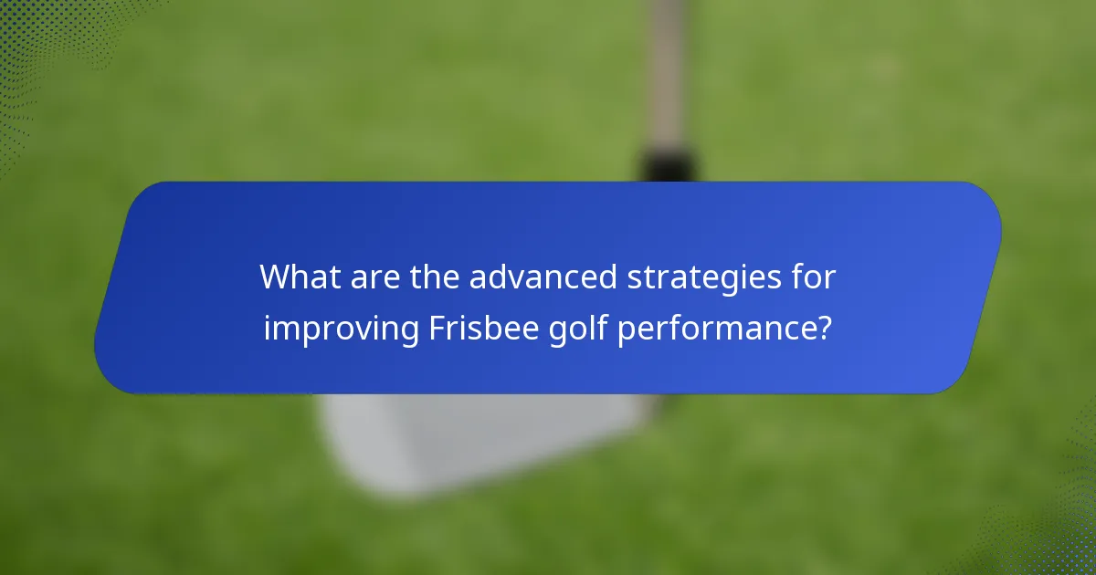 What are the advanced strategies for improving Frisbee golf performance?