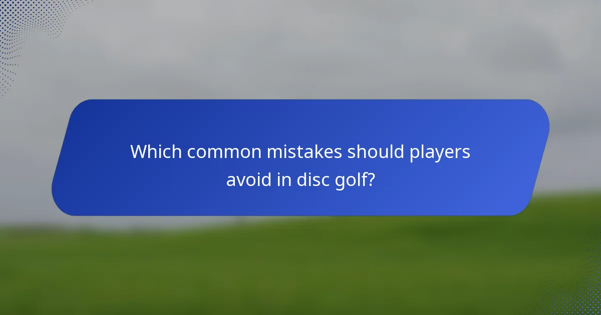 Which common mistakes should players avoid in disc golf?