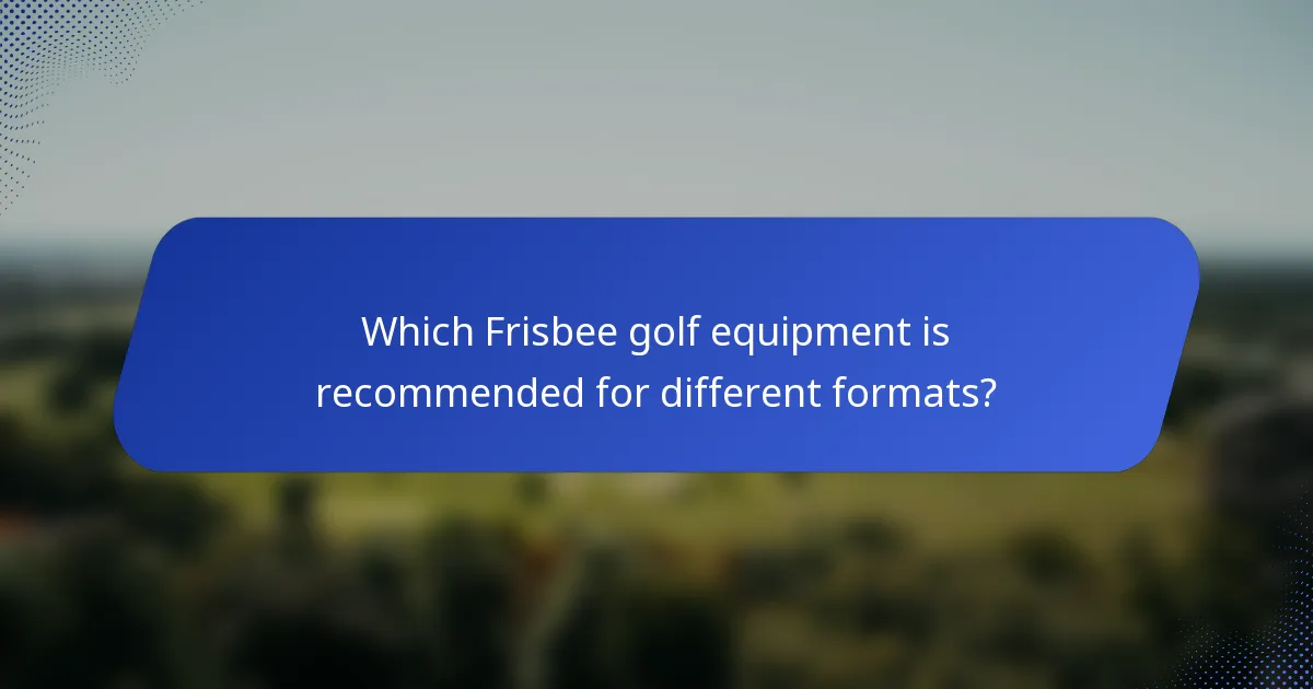 Which Frisbee golf equipment is recommended for different formats?