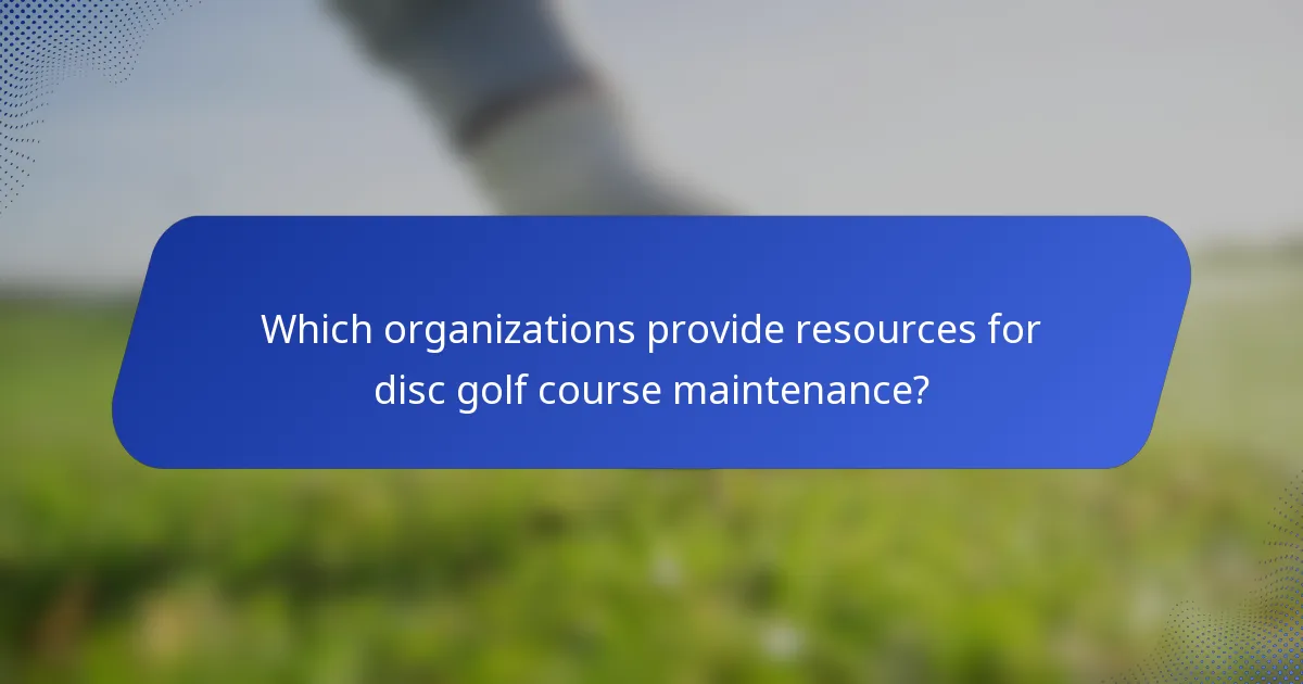 Which organizations provide resources for disc golf course maintenance?